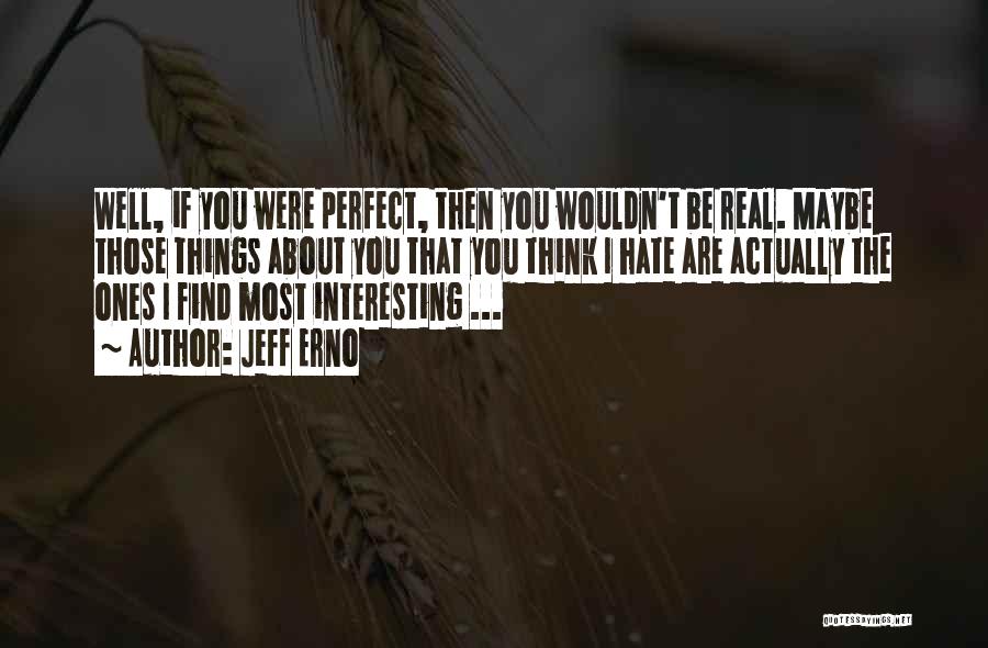 Jeff Erno Quotes: Well, If You Were Perfect, Then You Wouldn't Be Real. Maybe Those Things About You That You Think I Hate