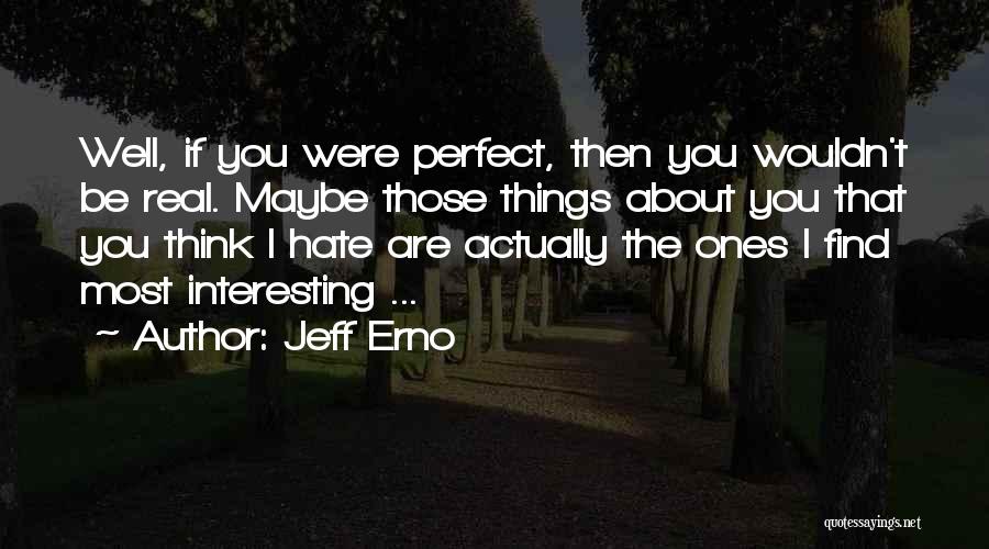 Jeff Erno Quotes: Well, If You Were Perfect, Then You Wouldn't Be Real. Maybe Those Things About You That You Think I Hate