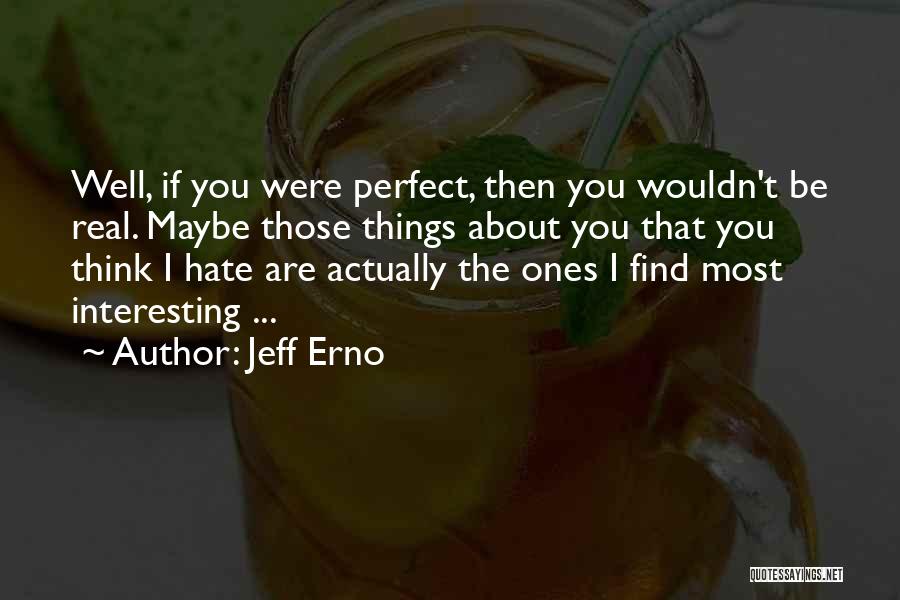 Jeff Erno Quotes: Well, If You Were Perfect, Then You Wouldn't Be Real. Maybe Those Things About You That You Think I Hate