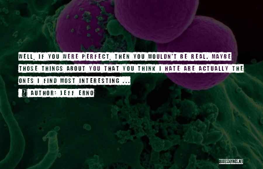 Jeff Erno Quotes: Well, If You Were Perfect, Then You Wouldn't Be Real. Maybe Those Things About You That You Think I Hate