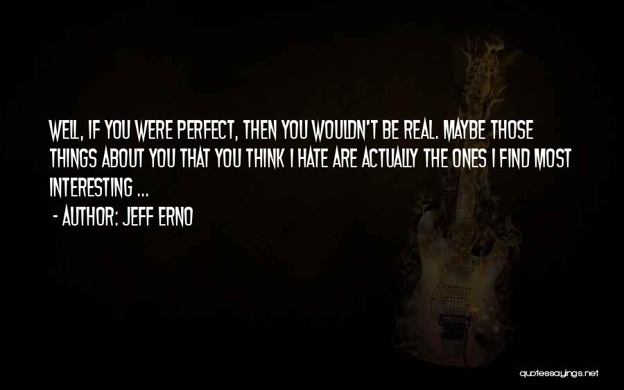 Jeff Erno Quotes: Well, If You Were Perfect, Then You Wouldn't Be Real. Maybe Those Things About You That You Think I Hate