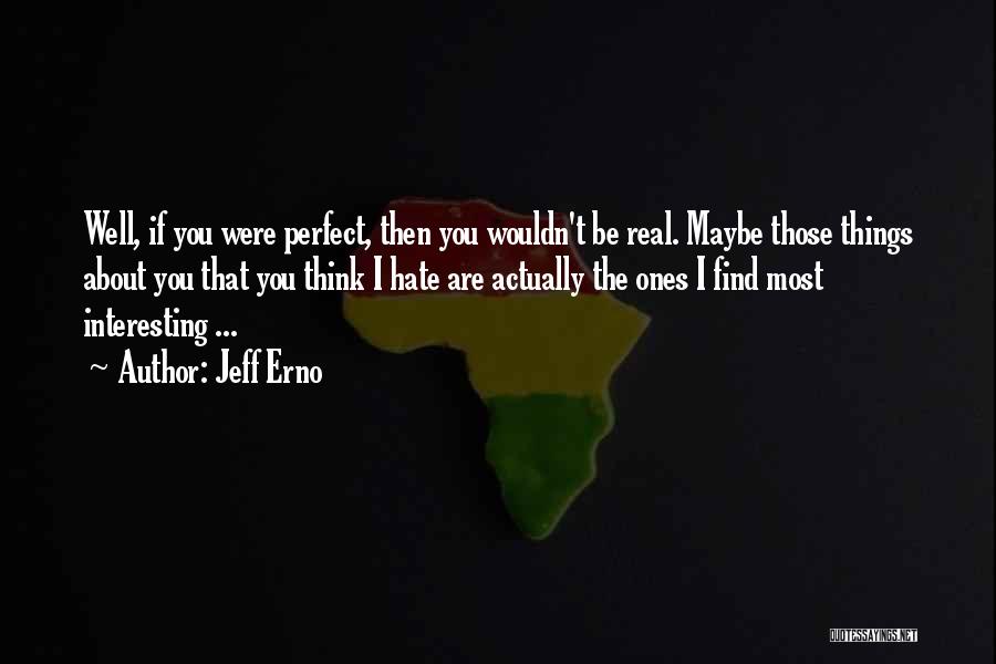 Jeff Erno Quotes: Well, If You Were Perfect, Then You Wouldn't Be Real. Maybe Those Things About You That You Think I Hate