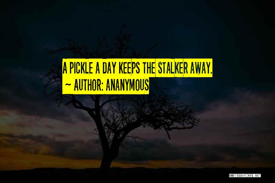 Ananymous Quotes: A Pickle A Day Keeps The Stalker Away.