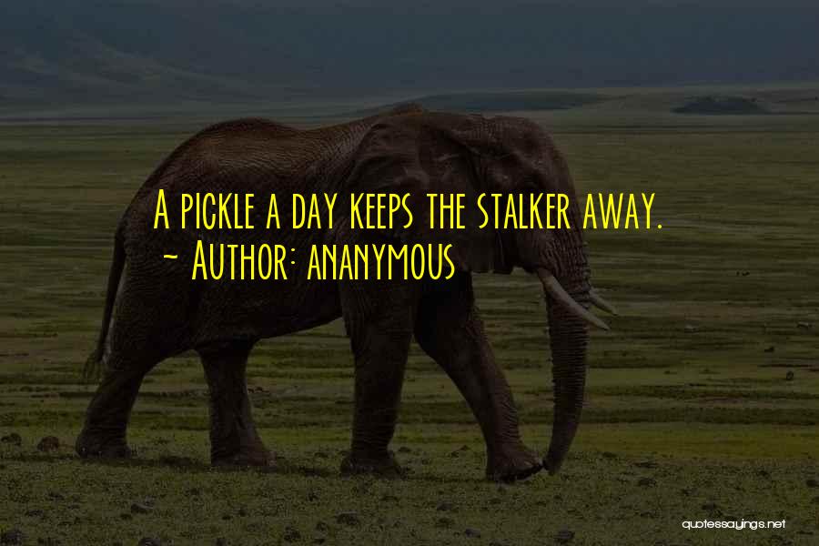 Ananymous Quotes: A Pickle A Day Keeps The Stalker Away.