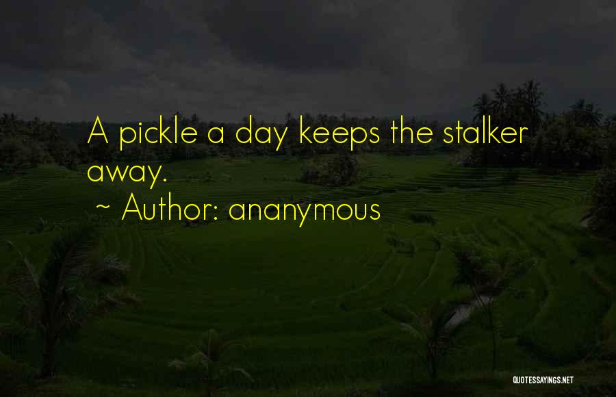 Ananymous Quotes: A Pickle A Day Keeps The Stalker Away.