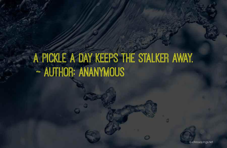 Ananymous Quotes: A Pickle A Day Keeps The Stalker Away.