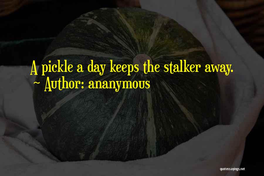 Ananymous Quotes: A Pickle A Day Keeps The Stalker Away.