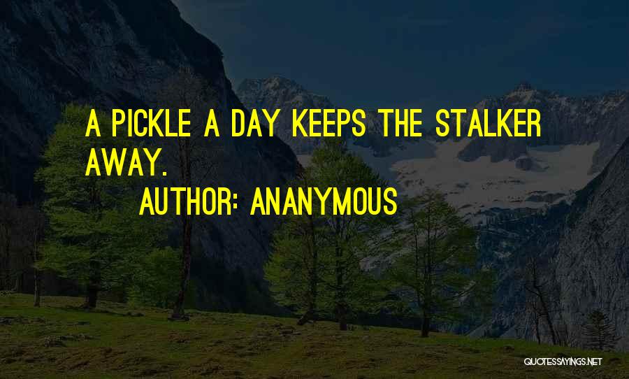 Ananymous Quotes: A Pickle A Day Keeps The Stalker Away.