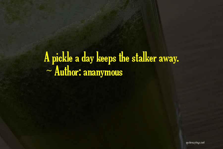 Ananymous Quotes: A Pickle A Day Keeps The Stalker Away.