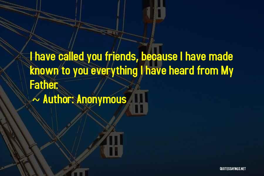 Anonymous Quotes: I Have Called You Friends, Because I Have Made Known To You Everything I Have Heard From My Father.