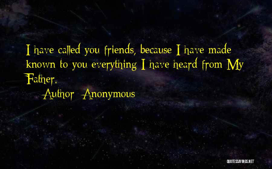 Anonymous Quotes: I Have Called You Friends, Because I Have Made Known To You Everything I Have Heard From My Father.