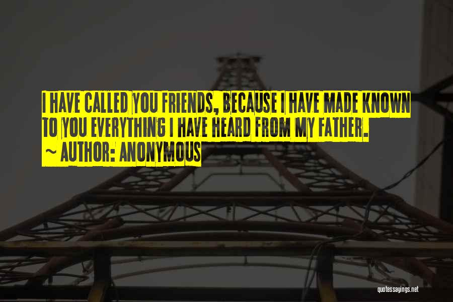 Anonymous Quotes: I Have Called You Friends, Because I Have Made Known To You Everything I Have Heard From My Father.