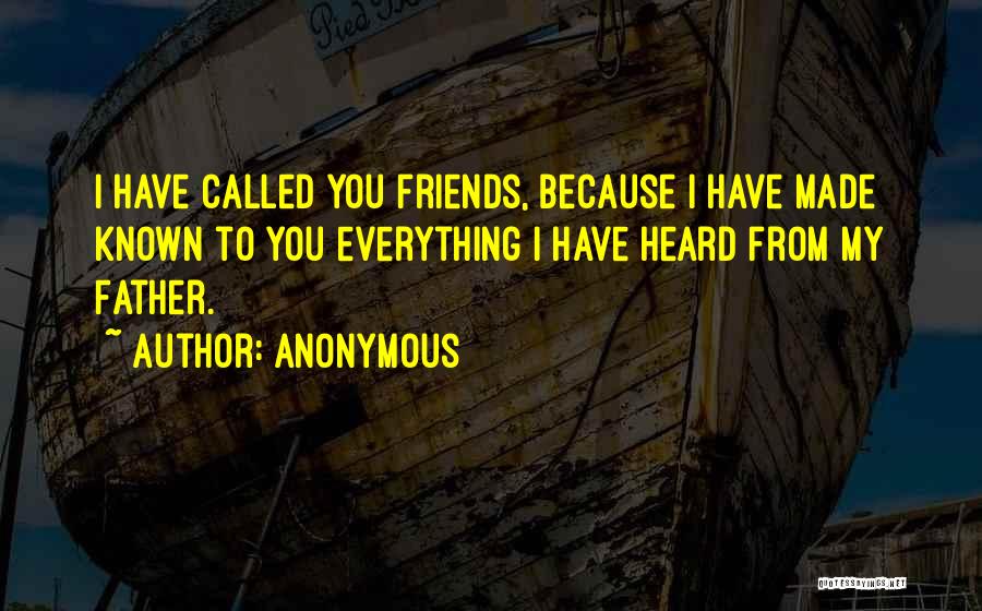 Anonymous Quotes: I Have Called You Friends, Because I Have Made Known To You Everything I Have Heard From My Father.