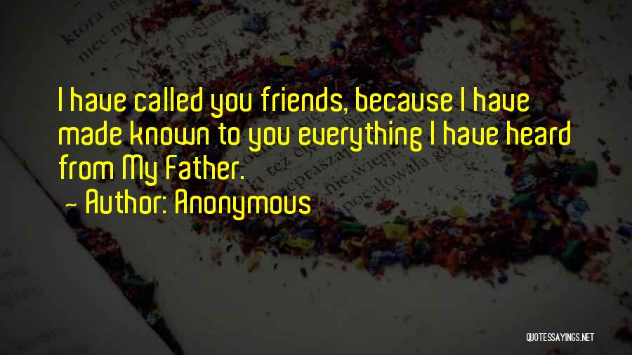 Anonymous Quotes: I Have Called You Friends, Because I Have Made Known To You Everything I Have Heard From My Father.