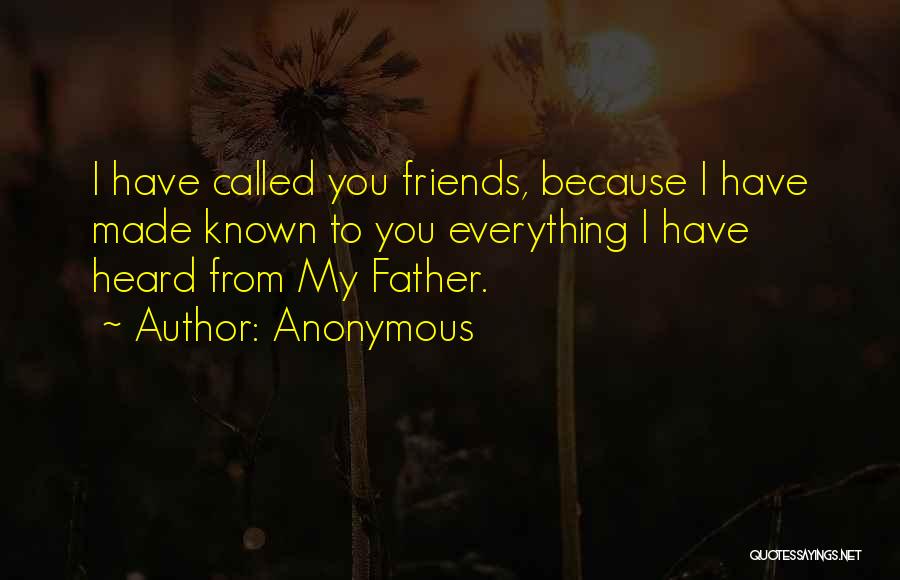 Anonymous Quotes: I Have Called You Friends, Because I Have Made Known To You Everything I Have Heard From My Father.