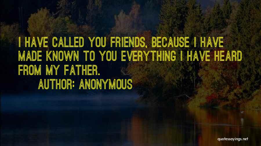 Anonymous Quotes: I Have Called You Friends, Because I Have Made Known To You Everything I Have Heard From My Father.