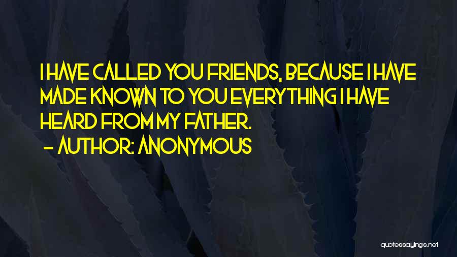 Anonymous Quotes: I Have Called You Friends, Because I Have Made Known To You Everything I Have Heard From My Father.