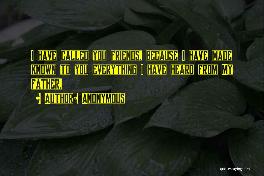Anonymous Quotes: I Have Called You Friends, Because I Have Made Known To You Everything I Have Heard From My Father.