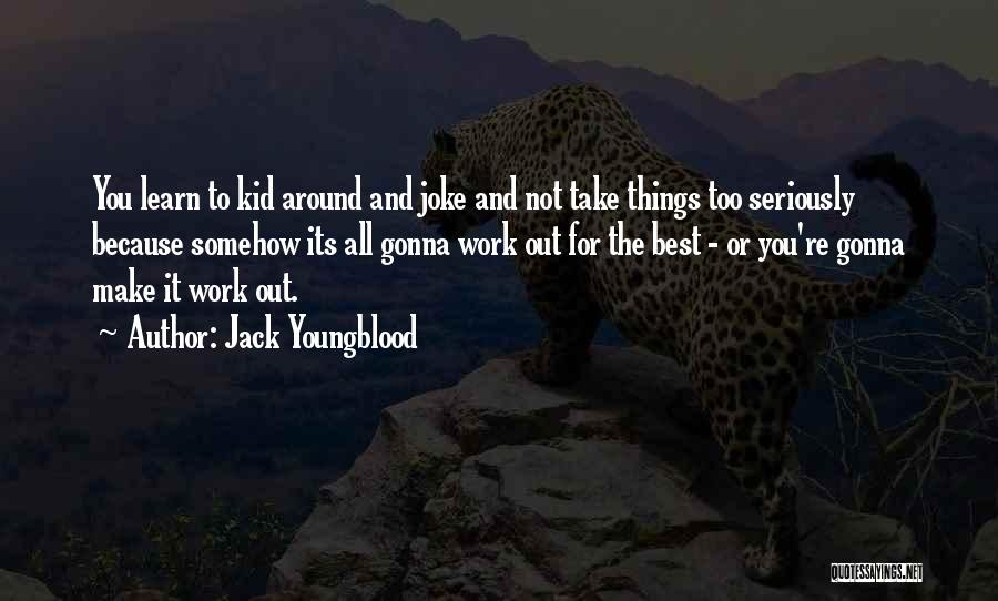 Jack Youngblood Quotes: You Learn To Kid Around And Joke And Not Take Things Too Seriously Because Somehow Its All Gonna Work Out