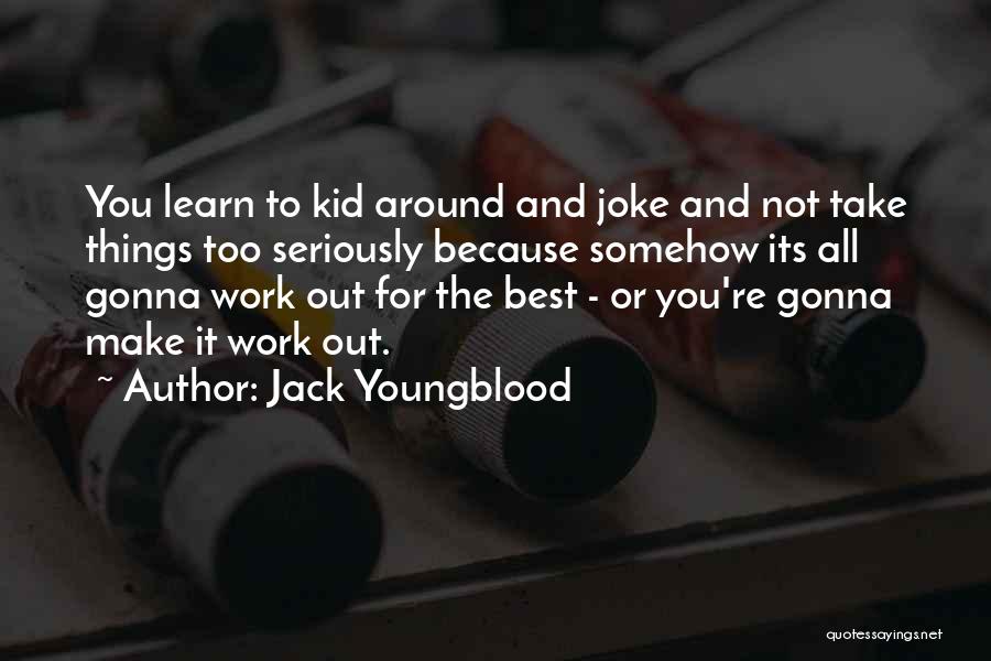 Jack Youngblood Quotes: You Learn To Kid Around And Joke And Not Take Things Too Seriously Because Somehow Its All Gonna Work Out