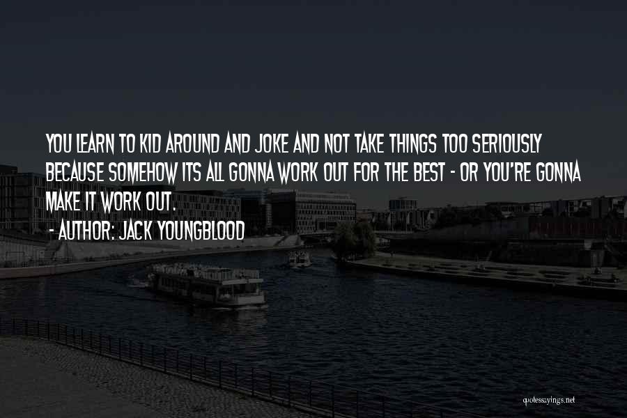 Jack Youngblood Quotes: You Learn To Kid Around And Joke And Not Take Things Too Seriously Because Somehow Its All Gonna Work Out