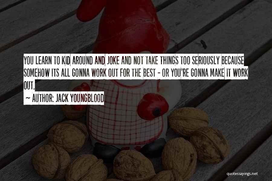 Jack Youngblood Quotes: You Learn To Kid Around And Joke And Not Take Things Too Seriously Because Somehow Its All Gonna Work Out