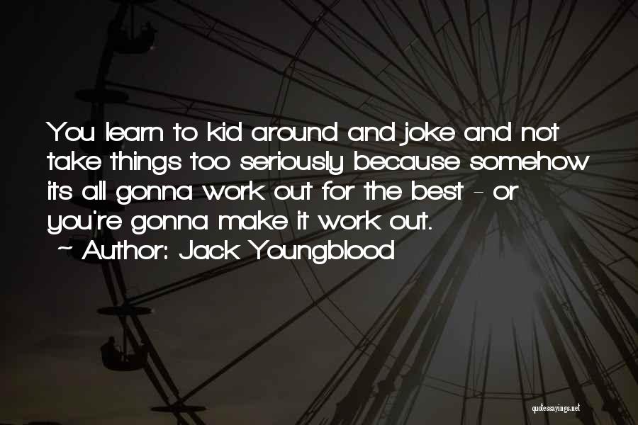 Jack Youngblood Quotes: You Learn To Kid Around And Joke And Not Take Things Too Seriously Because Somehow Its All Gonna Work Out