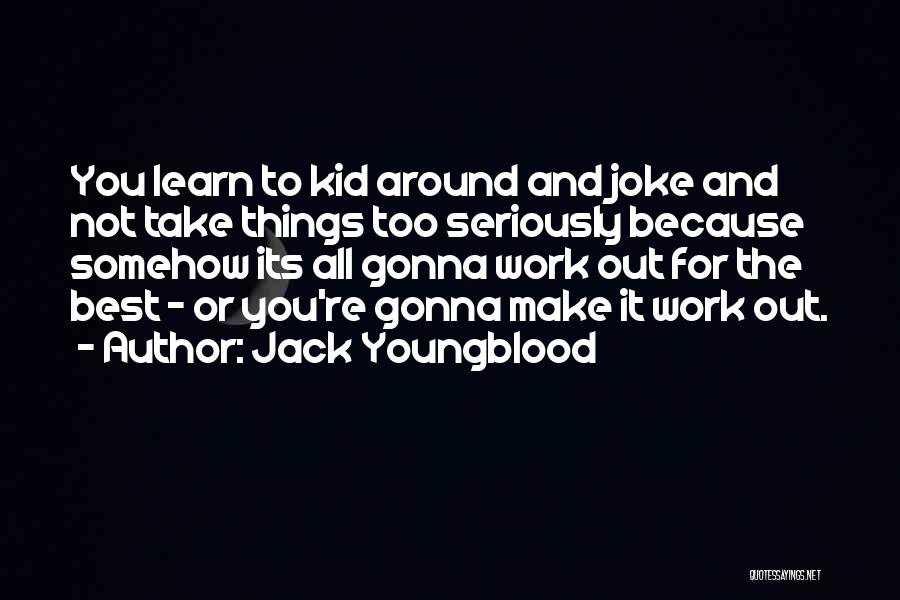 Jack Youngblood Quotes: You Learn To Kid Around And Joke And Not Take Things Too Seriously Because Somehow Its All Gonna Work Out