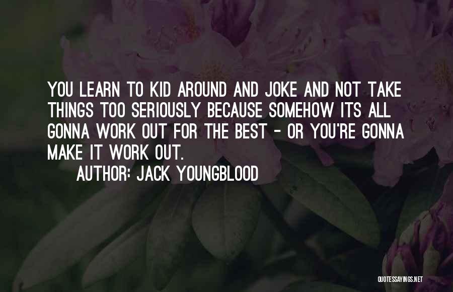 Jack Youngblood Quotes: You Learn To Kid Around And Joke And Not Take Things Too Seriously Because Somehow Its All Gonna Work Out