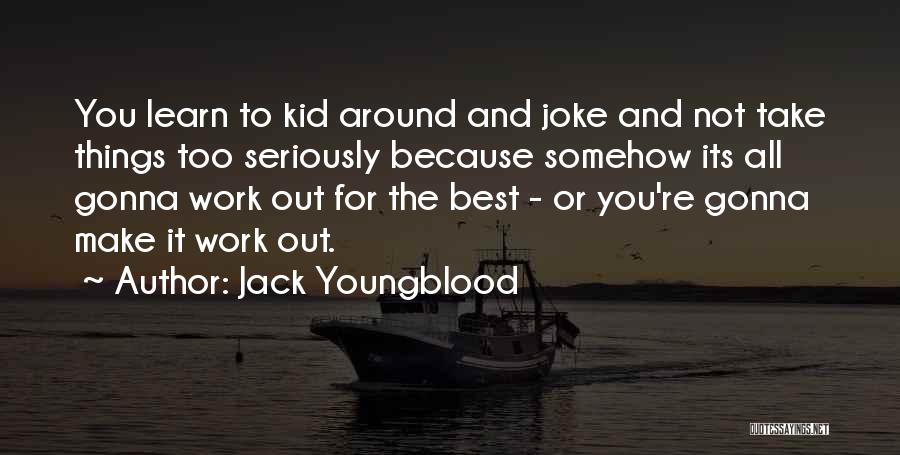 Jack Youngblood Quotes: You Learn To Kid Around And Joke And Not Take Things Too Seriously Because Somehow Its All Gonna Work Out