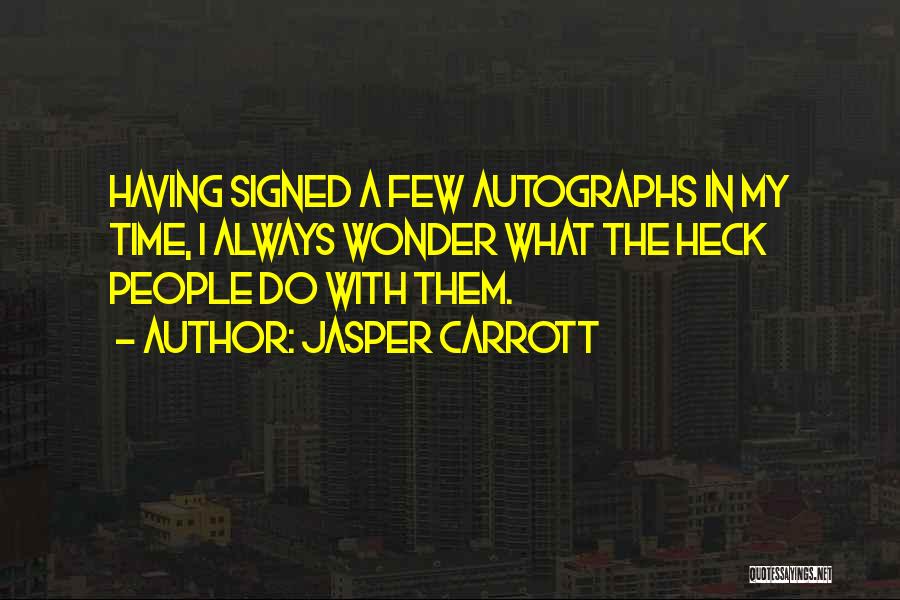 Jasper Carrott Quotes: Having Signed A Few Autographs In My Time, I Always Wonder What The Heck People Do With Them.