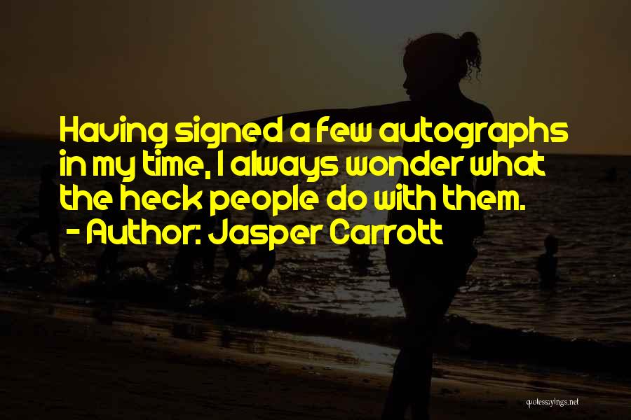 Jasper Carrott Quotes: Having Signed A Few Autographs In My Time, I Always Wonder What The Heck People Do With Them.