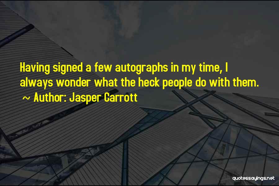 Jasper Carrott Quotes: Having Signed A Few Autographs In My Time, I Always Wonder What The Heck People Do With Them.