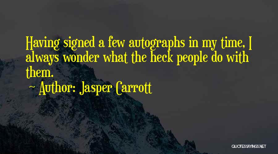 Jasper Carrott Quotes: Having Signed A Few Autographs In My Time, I Always Wonder What The Heck People Do With Them.