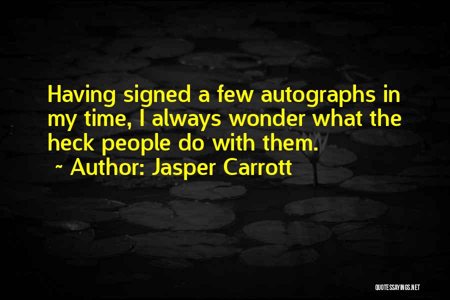 Jasper Carrott Quotes: Having Signed A Few Autographs In My Time, I Always Wonder What The Heck People Do With Them.