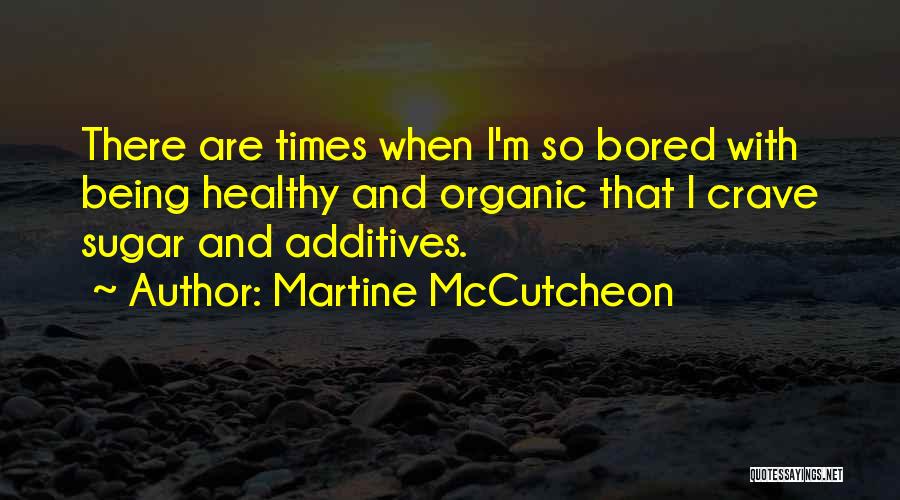 Martine McCutcheon Quotes: There Are Times When I'm So Bored With Being Healthy And Organic That I Crave Sugar And Additives.