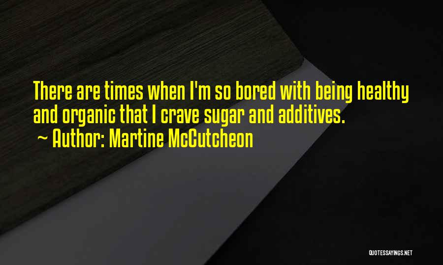 Martine McCutcheon Quotes: There Are Times When I'm So Bored With Being Healthy And Organic That I Crave Sugar And Additives.