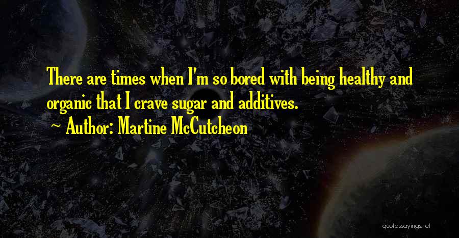 Martine McCutcheon Quotes: There Are Times When I'm So Bored With Being Healthy And Organic That I Crave Sugar And Additives.