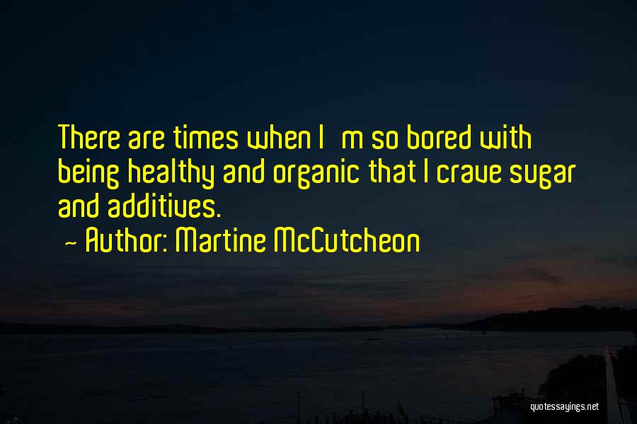 Martine McCutcheon Quotes: There Are Times When I'm So Bored With Being Healthy And Organic That I Crave Sugar And Additives.