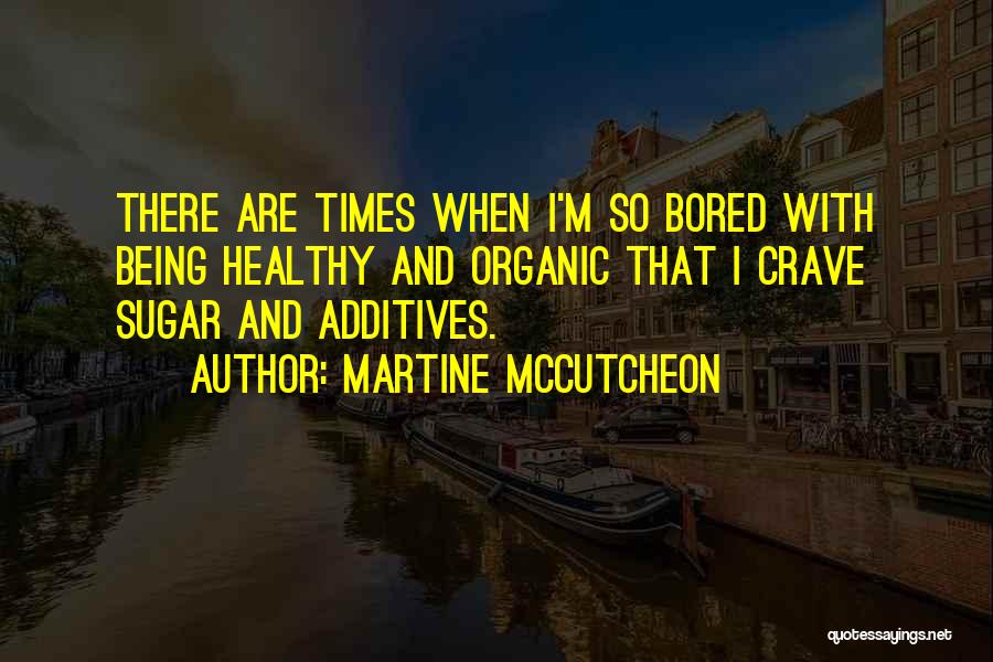 Martine McCutcheon Quotes: There Are Times When I'm So Bored With Being Healthy And Organic That I Crave Sugar And Additives.
