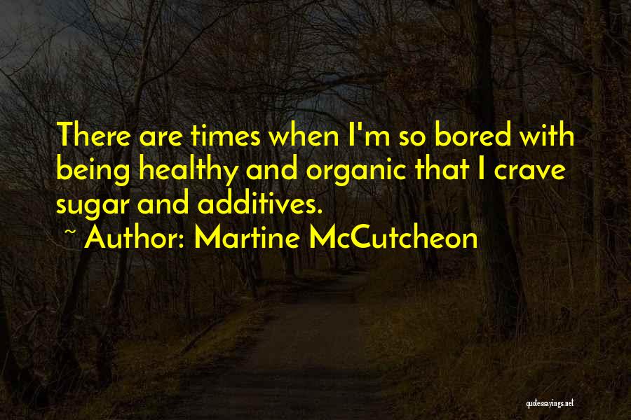 Martine McCutcheon Quotes: There Are Times When I'm So Bored With Being Healthy And Organic That I Crave Sugar And Additives.