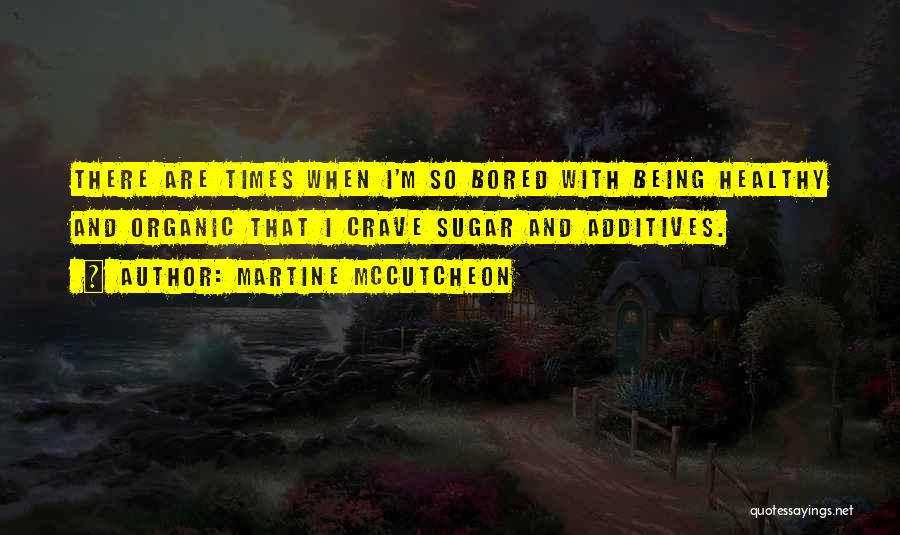 Martine McCutcheon Quotes: There Are Times When I'm So Bored With Being Healthy And Organic That I Crave Sugar And Additives.