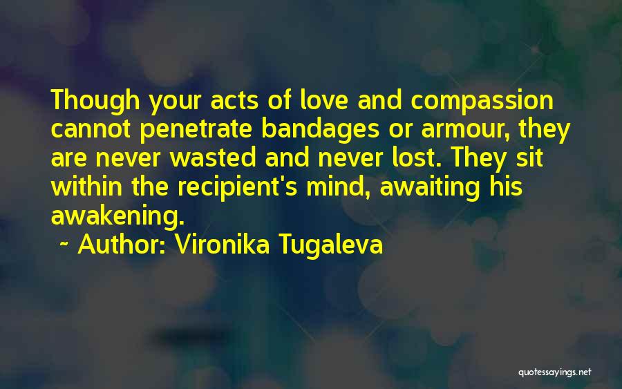 Vironika Tugaleva Quotes: Though Your Acts Of Love And Compassion Cannot Penetrate Bandages Or Armour, They Are Never Wasted And Never Lost. They