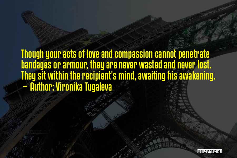 Vironika Tugaleva Quotes: Though Your Acts Of Love And Compassion Cannot Penetrate Bandages Or Armour, They Are Never Wasted And Never Lost. They