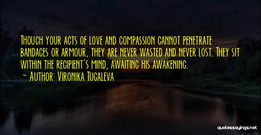 Vironika Tugaleva Quotes: Though Your Acts Of Love And Compassion Cannot Penetrate Bandages Or Armour, They Are Never Wasted And Never Lost. They