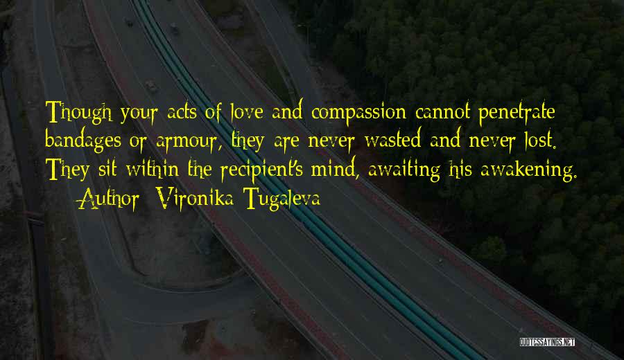 Vironika Tugaleva Quotes: Though Your Acts Of Love And Compassion Cannot Penetrate Bandages Or Armour, They Are Never Wasted And Never Lost. They
