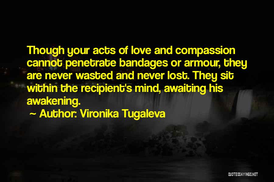 Vironika Tugaleva Quotes: Though Your Acts Of Love And Compassion Cannot Penetrate Bandages Or Armour, They Are Never Wasted And Never Lost. They