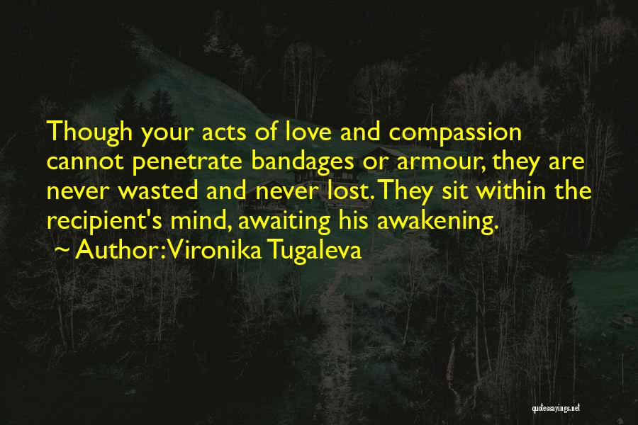 Vironika Tugaleva Quotes: Though Your Acts Of Love And Compassion Cannot Penetrate Bandages Or Armour, They Are Never Wasted And Never Lost. They