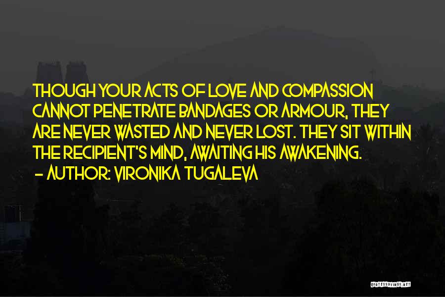 Vironika Tugaleva Quotes: Though Your Acts Of Love And Compassion Cannot Penetrate Bandages Or Armour, They Are Never Wasted And Never Lost. They