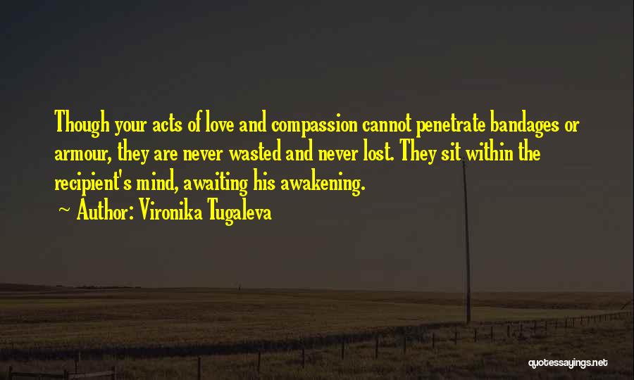 Vironika Tugaleva Quotes: Though Your Acts Of Love And Compassion Cannot Penetrate Bandages Or Armour, They Are Never Wasted And Never Lost. They